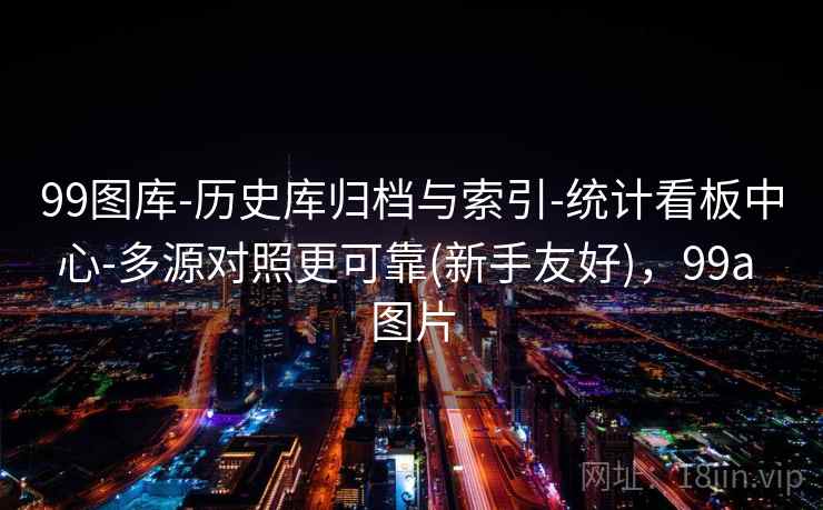 99图库-历史库归档与索引-统计看板中心-多源对照更可靠(新手友好),99a 图片 99图库-历史库归档与索引-统计看板中心-多源对照更可靠(新手友好),99a 图片