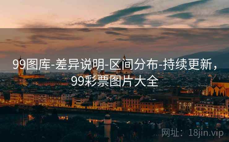 99图库-差异说明-区间分布-持续更新,99彩票图片大全 99图库-差异说明-区间分布-持续更新,99彩票图片大全