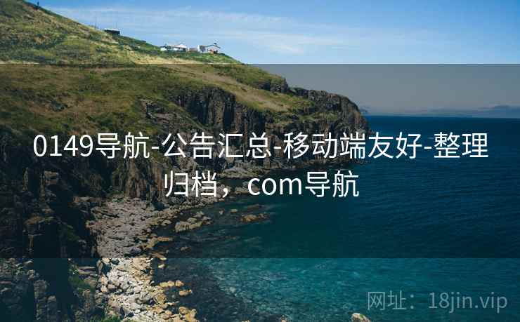 0149导航-公告汇总-移动端友好-整理归档，com导航