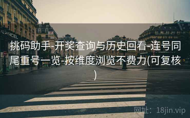挑码助手-开奖查询与历史回看-连号同尾重号一览-按维度浏览不费力(可复核) 挑码助手-开奖查询与历史回看-连号同尾重号一览-按维度浏览不费力(可复核)