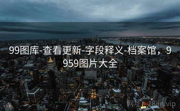 99图库-查看更新-字段释义-档案馆，9959图片大全