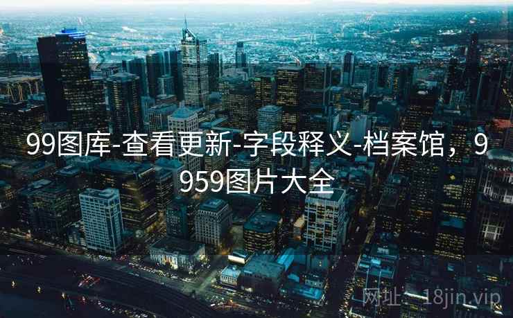 99图库-查看更新-字段释义-档案馆，9959图片大全