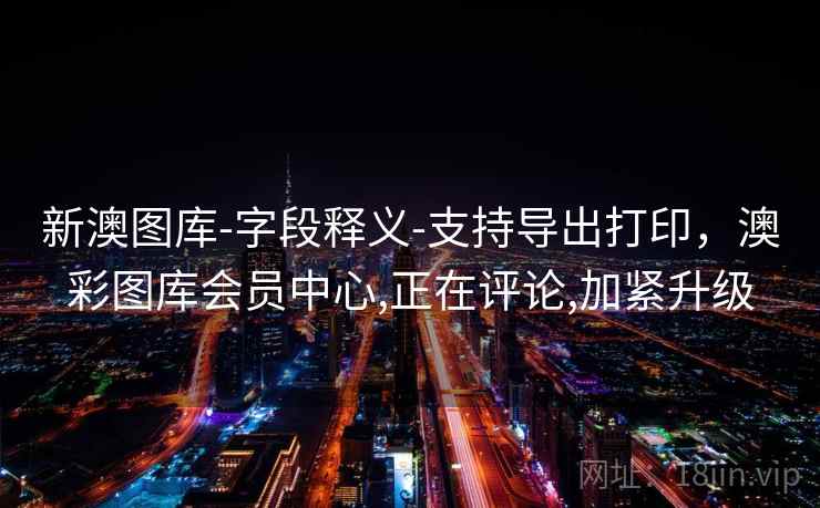 新澳图库-字段释义-支持导出打印，澳彩图库会员中心,正在评论,加紧升级