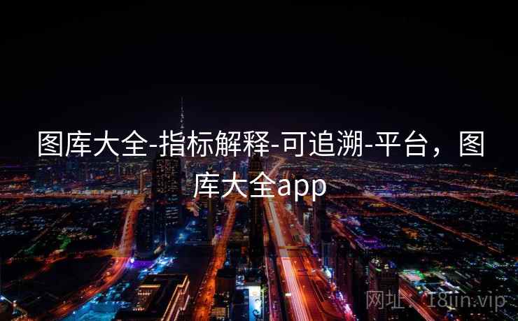 图库大全-指标解释-可追溯-平台，图库大全app