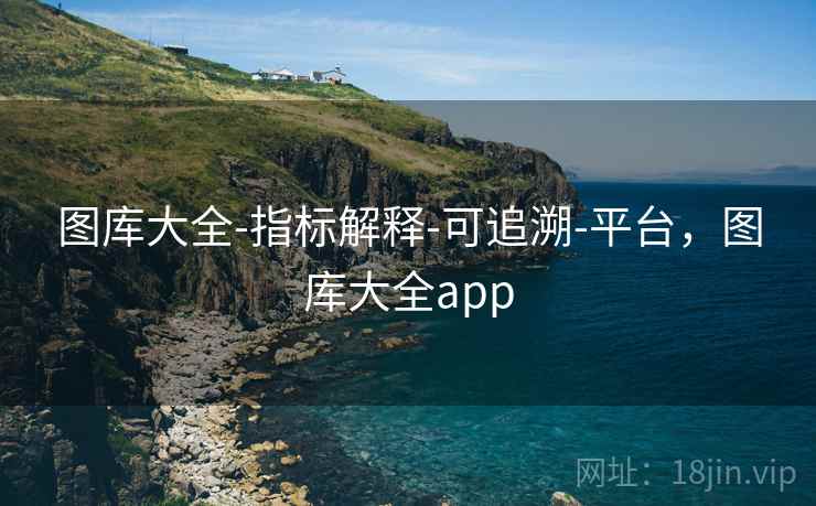 图库大全-指标解释-可追溯-平台，图库大全app