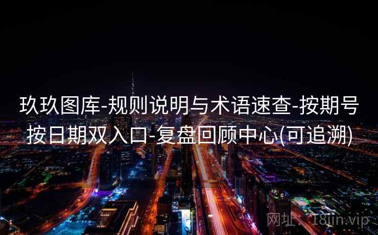 玖玖图库-规则说明与术语速查-按期号按日期双入口-复盘回顾中心(可追溯)