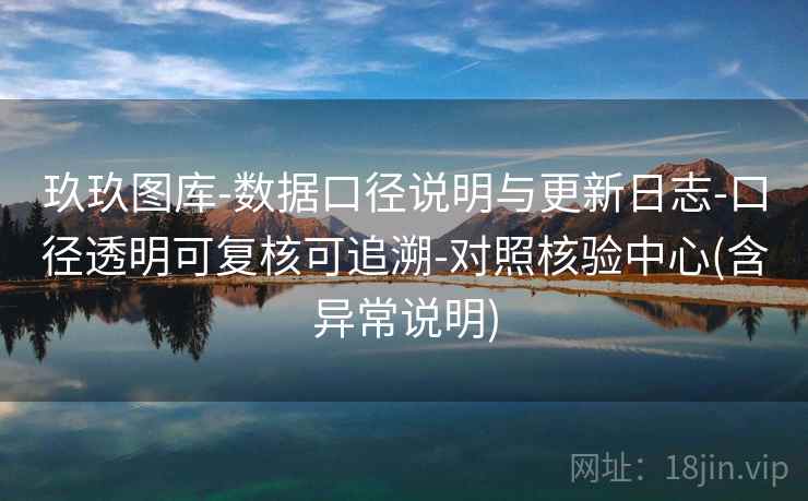 玖玖图库-数据口径说明与更新日志-口径透明可复核可追溯-对照核验中心(含异常说明)