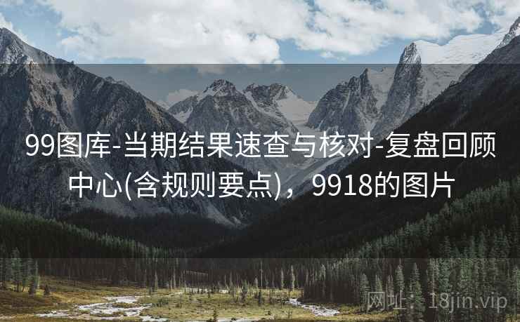 99图库-当期结果速查与核对-复盘回顾中心(含规则要点)，9918的图片
