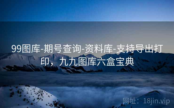 99图库-期号查询-资料库-支持导出打印，九九图库六盒宝典