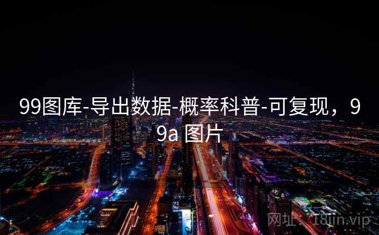 99图库-导出数据-概率科普-可复现，99a 图片
