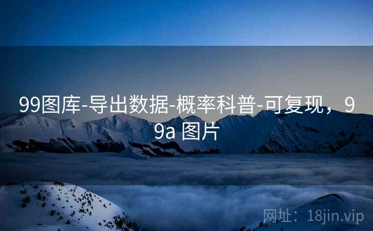 99图库-导出数据-概率科普-可复现，99a 图片