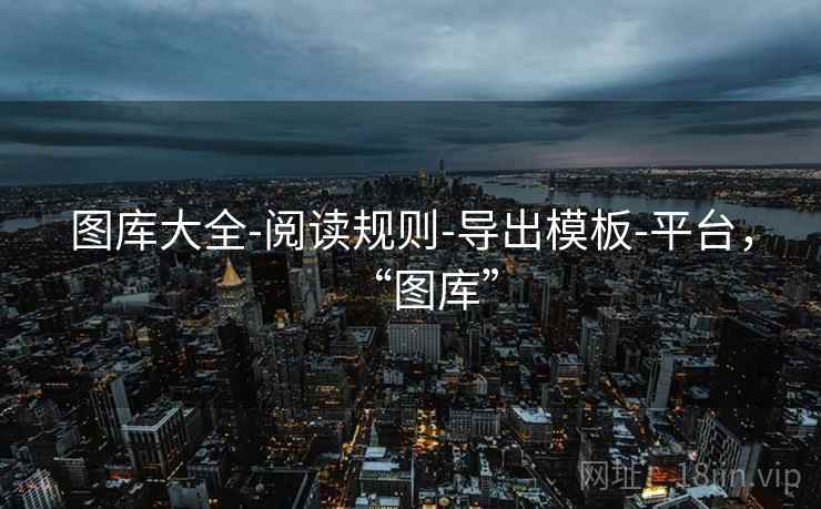 图库大全-阅读规则-导出模板-平台，“图库”