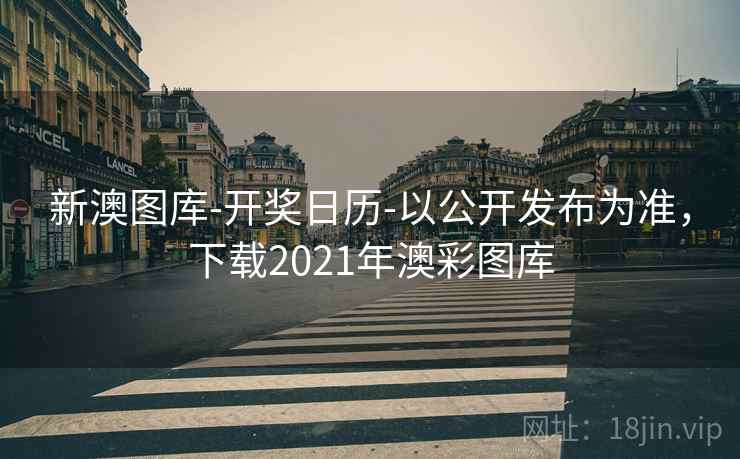 新澳图库-开奖日历-以公开发布为准，下载2021年澳彩图库